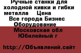 Ручные станки для холодной кивки и гибки металла. › Цена ­ 12 000 - Все города Бизнес » Оборудование   . Московская обл.,Юбилейный г.
